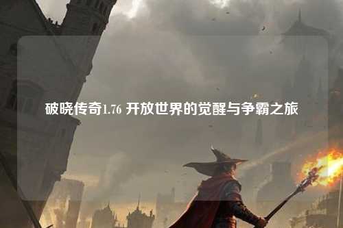 破晓传奇1.76 开放世界的觉醒与争霸之旅