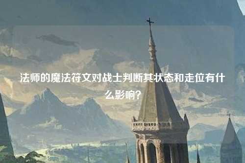 法师的魔法符文对战士判断其状态和走位有什么影响？
