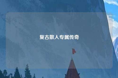 复古散人专属传奇